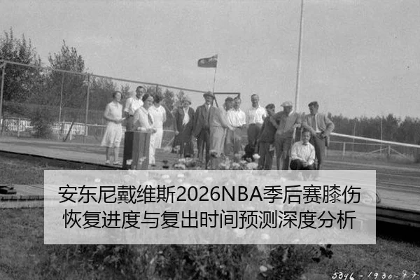 安东尼戴维斯2026NBA季后赛膝伤恢复进度与复出时间预测深度分析